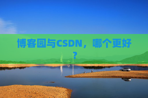 博客园与CSDN，哪个更好？